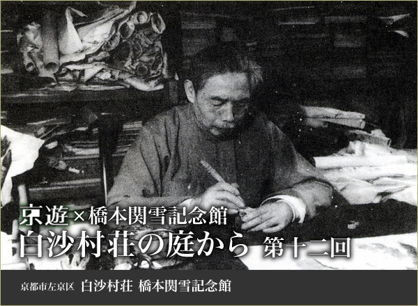 京遊×橋本関雪記念館 白沙村荘の庭から 第十二回  京都市左京区白沙村荘橋本関雪記念館