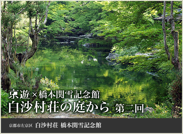 京遊×橋本関雪記念館 白沙村荘の庭から 第二回 京都市左京区白沙村荘橋本関雪記念館