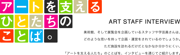 アートを支えるひとたちのことば。
