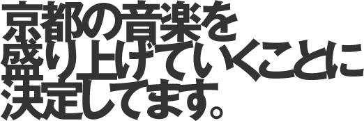 京都の音楽を盛り上げていくことに決定してます。