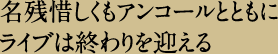 名残惜しくもアンコールとともにライブは終わりを迎える