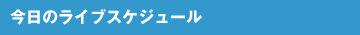 今日のライブスケジュール