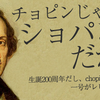 【プロローグ】土日連載第一弾「チョピンじゃなくてショパンだから！」ショパン生誕200周年記念企画