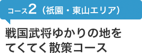 コース2（祇園・東山エリア）　戦国武将ゆかりの地をてくてく散策コース