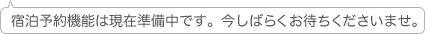 宿泊予約機能は現在準備中です。今しばらくお待ちくださいませ。