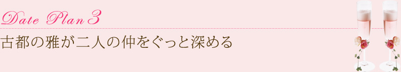 Date Plan3　古都の雅が二人の仲をぐっと深める