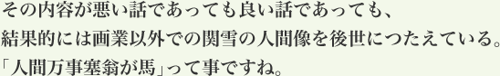 その内容が悪い話であっても良い話であっても、結果的には画業以外での関雪の人間像を後世につたえている。「人間万事塞翁が馬」って事ですね。