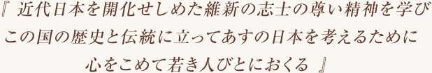 『 近代日本を開化せしめた維新の志士の尊い精神を学びこの国の歴史と伝統に立ってあすの日本を考えるために心をこめて若き人びとにおくる 』