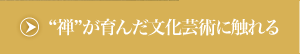 “禅”が育んだ文化芸術に触れる