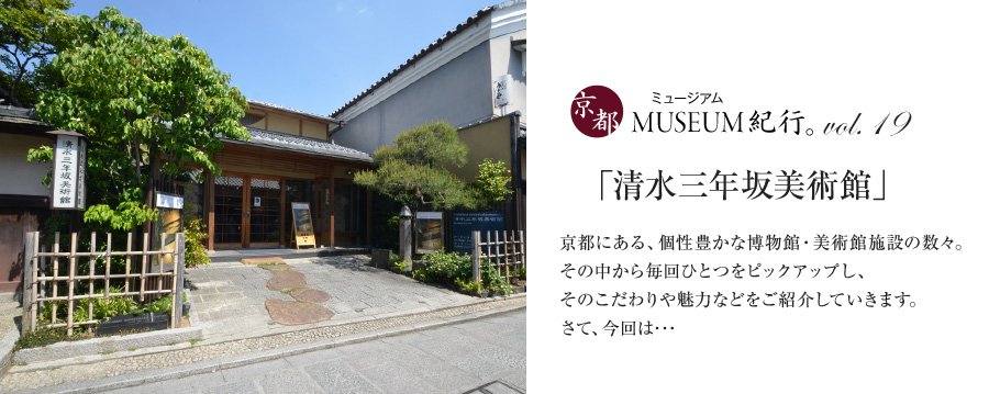 京都MUSEUM紀行。第十九回【清水三年坂美術館】 | 京都で遊ぼうART