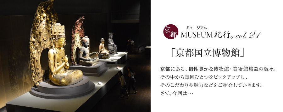 京都ミュージアム紀行 Vol.21 京都国立博物館