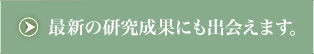 “最新の研究成果にも出会えます。