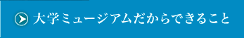 “大学ミュージアムだからできること