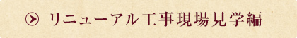 リニューアル工事現場見学編